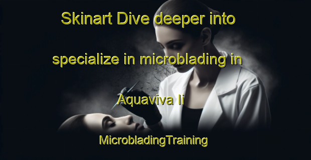 Skinart Dive deeper into specialize in microblading in Aquaviva Ii | #MicrobladingTraining #MicrobladingClasses #SkinartTraining-Italy