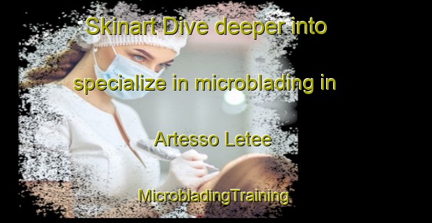 Skinart Dive deeper into specialize in microblading in Artesso Letee | #MicrobladingTraining #MicrobladingClasses #SkinartTraining-Italy