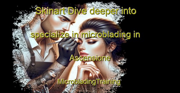 Skinart Dive deeper into specialize in microblading in Ascensione | #MicrobladingTraining #MicrobladingClasses #SkinartTraining-Italy