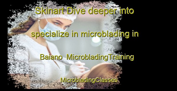 Skinart Dive deeper into specialize in microblading in Baiano | #MicrobladingTraining #MicrobladingClasses #SkinartTraining-Italy