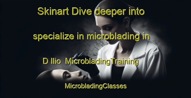 Skinart Dive deeper into specialize in microblading in D Ilio | #MicrobladingTraining #MicrobladingClasses #SkinartTraining-Italy