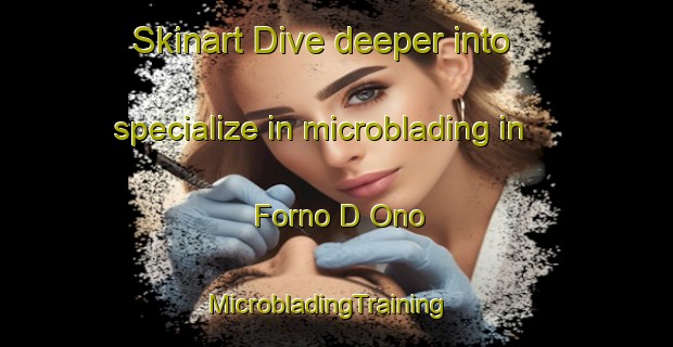 Skinart Dive deeper into specialize in microblading in Forno D Ono | MicrobladingTraining | MicrobladingClasses | SkinartTraining-Italy