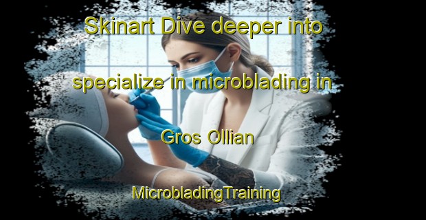 Skinart Dive deeper into specialize in microblading in Gros Ollian | MicrobladingTraining | MicrobladingClasses | SkinartTraining-Italy
