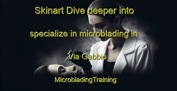 Skinart Dive deeper into specialize in microblading in Via Gabbio | MicrobladingTraining | MicrobladingClasses | SkinartTraining-Italy