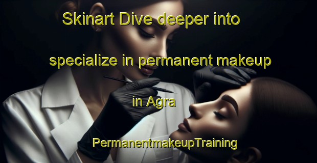 Skinart Dive deeper into specialize in permanent makeup in Agra | #PermanentmakeupTraining #PermanentmakeupClasses #SkinartTraining-Italy