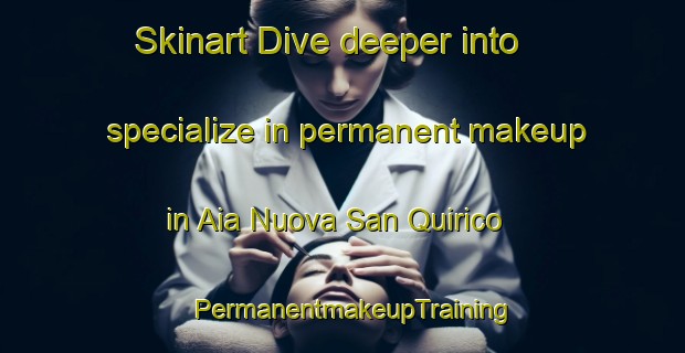 Skinart Dive deeper into specialize in permanent makeup in Aia Nuova San Quirico | PermanentmakeupTraining | PermanentmakeupClasses | SkinartTraining-Italy