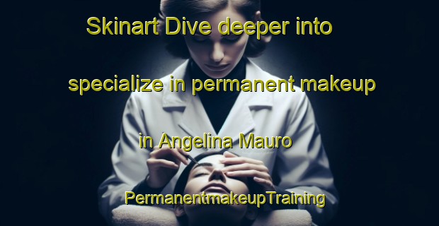 Skinart Dive deeper into specialize in permanent makeup in Angelina Mauro | PermanentmakeupTraining | PermanentmakeupClasses | SkinartTraining-Italy