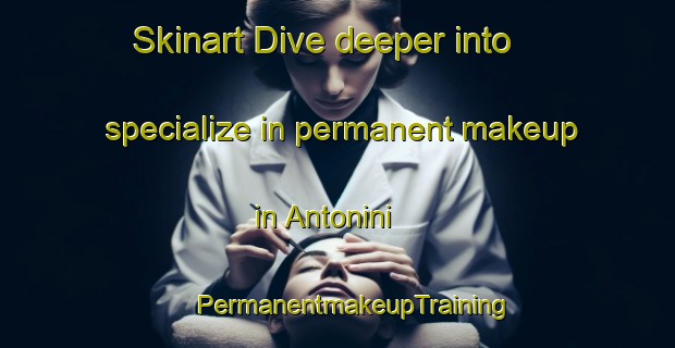 Skinart Dive deeper into specialize in permanent makeup in Antonini | #PermanentmakeupTraining #PermanentmakeupClasses #SkinartTraining-Italy