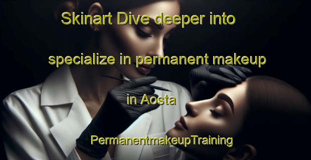 Skinart Dive deeper into specialize in permanent makeup in Aosta | #PermanentmakeupTraining #PermanentmakeupClasses #SkinartTraining-Italy