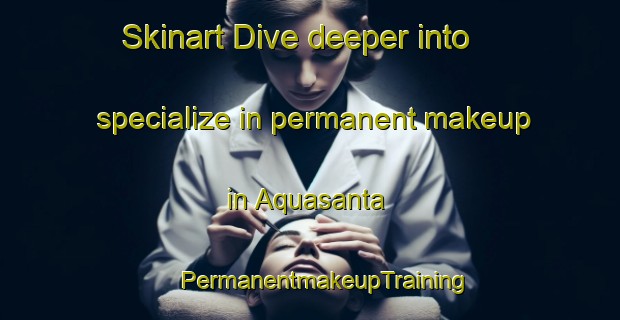 Skinart Dive deeper into specialize in permanent makeup in Aquasanta | #PermanentmakeupTraining #PermanentmakeupClasses #SkinartTraining-Italy