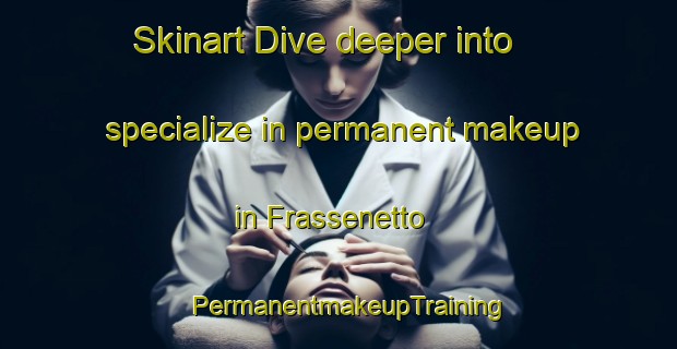 Skinart Dive deeper into specialize in permanent makeup in Frassenetto | PermanentmakeupTraining | PermanentmakeupClasses | SkinartTraining-Italy