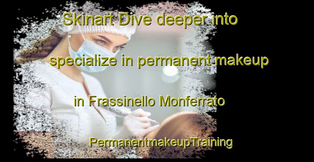 Skinart Dive deeper into specialize in permanent makeup in Frassinello Monferrato | PermanentmakeupTraining | PermanentmakeupClasses | SkinartTraining-Italy