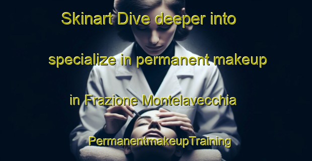 Skinart Dive deeper into specialize in permanent makeup in Frazione Montelavecchia | PermanentmakeupTraining | PermanentmakeupClasses | SkinartTraining-Italy