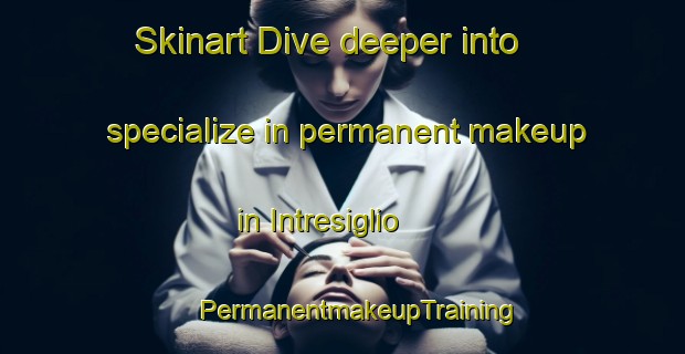 Skinart Dive deeper into specialize in permanent makeup in Intresiglio | #PermanentmakeupTraining #PermanentmakeupClasses #SkinartTraining-Italy