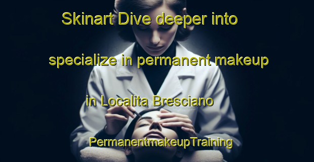 Skinart Dive deeper into specialize in permanent makeup in Localita Bresciano | PermanentmakeupTraining | PermanentmakeupClasses | SkinartTraining-Italy