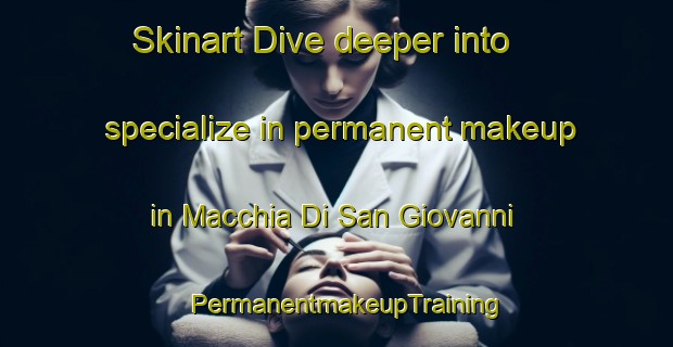 Skinart Dive deeper into specialize in permanent makeup in Macchia Di San Giovanni | PermanentmakeupTraining | PermanentmakeupClasses | SkinartTraining-Italy