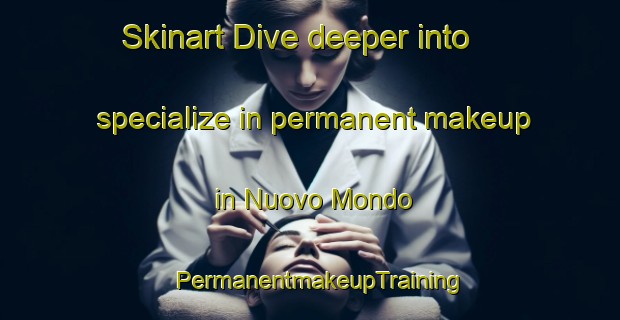 Skinart Dive deeper into specialize in permanent makeup in Nuovo Mondo | PermanentmakeupTraining | PermanentmakeupClasses | SkinartTraining-Italy