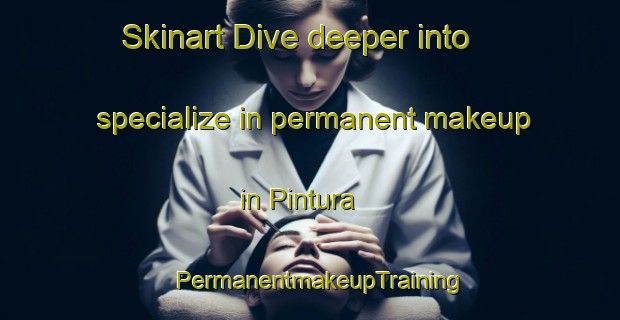 Skinart Dive deeper into specialize in permanent makeup in Pintura | PermanentmakeupTraining | PermanentmakeupClasses | SkinartTraining-Italy