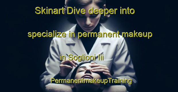 Skinart Dive deeper into specialize in permanent makeup in Soglioni Iii | PermanentmakeupTraining | PermanentmakeupClasses | SkinartTraining-Italy
