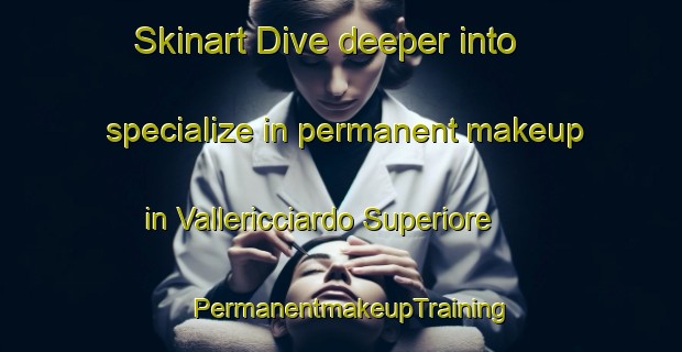 Skinart Dive deeper into specialize in permanent makeup in Vallericciardo Superiore | PermanentmakeupTraining | PermanentmakeupClasses | SkinartTraining-Italy