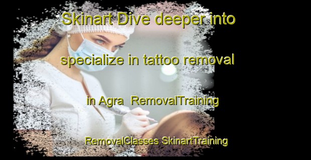 Skinart Dive deeper into specialize in tattoo removal in Agra | #RemovalTraining #RemovalClasses #SkinartTraining-Italy