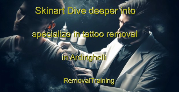Skinart Dive deeper into specialize in tattoo removal in Ardinghelli | RemovalTraining | RemovalClasses | SkinartTraining-Italy
