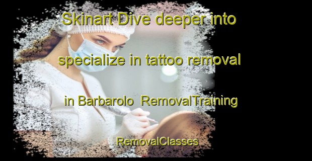 Skinart Dive deeper into specialize in tattoo removal in Barbarolo | RemovalTraining | RemovalClasses | SkinartTraining-Italy