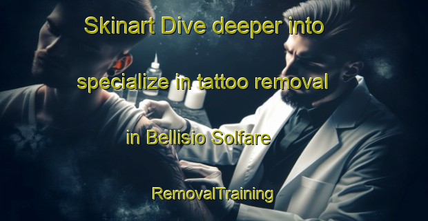 Skinart Dive deeper into specialize in tattoo removal in Bellisio Solfare | RemovalTraining | RemovalClasses | SkinartTraining-Italy