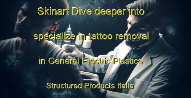 Skinart Dive deeper into specialize in tattoo removal in General Electric Plastics Structured Products Italia | RemovalTraining | RemovalClasses | SkinartTraining-Italy