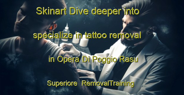 Skinart Dive deeper into specialize in tattoo removal in Opera Di Poggio Rasu Superiore | RemovalTraining | RemovalClasses | SkinartTraining-Italy