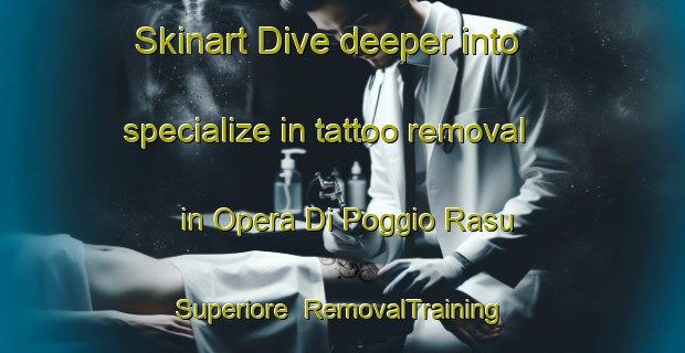 Skinart Dive deeper into specialize in tattoo removal in Opera Di Poggio Rasu Superiore | RemovalTraining | RemovalClasses | SkinartTraining-Italy