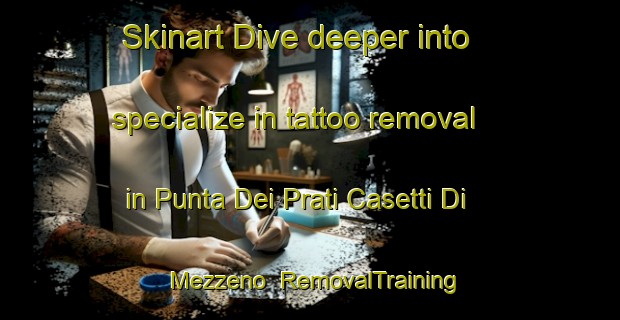 Skinart Dive deeper into specialize in tattoo removal in Punta Dei Prati Casetti Di Mezzeno | RemovalTraining | RemovalClasses | SkinartTraining-Italy