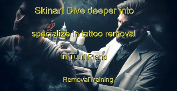 Skinart Dive deeper into specialize in tattoo removal in Turri Piano | RemovalTraining | RemovalClasses | SkinartTraining-Italy
