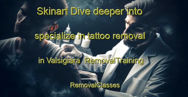 Skinart Dive deeper into specialize in tattoo removal in Valsigiara | RemovalTraining | RemovalClasses | SkinartTraining-Italy