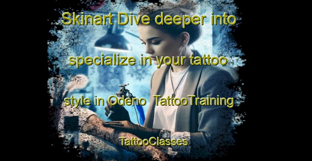 Skinart Dive deeper into specialize in your tattoo style in Odeno | TattooTraining | TattooClasses | SkinartTraining-Italy