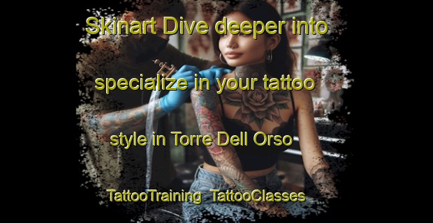 Skinart Dive deeper into specialize in your tattoo style in Torre Dell Orso | TattooTraining | TattooClasses | SkinartTraining-Italy