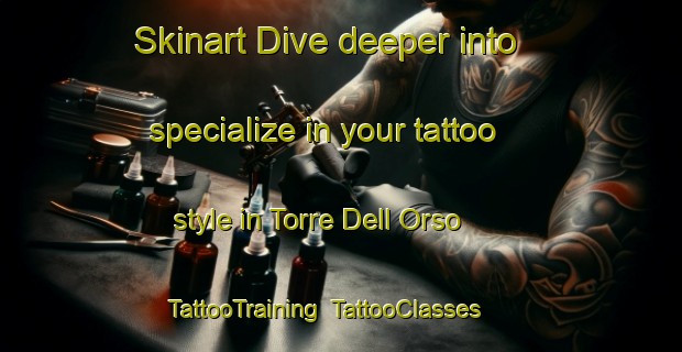 Skinart Dive deeper into specialize in your tattoo style in Torre Dell Orso | TattooTraining | TattooClasses | SkinartTraining-Italy