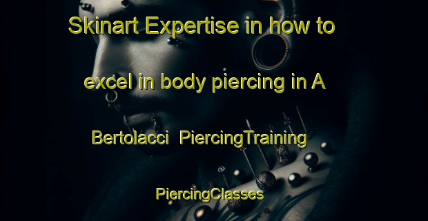 Skinart Expertise in how to excel in body piercing in A Bertolacci | PiercingTraining | PiercingClasses | SkinartTraining-Italy