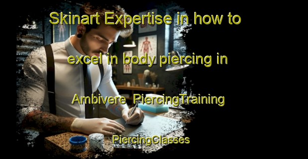 Skinart Expertise in how to excel in body piercing in Ambivere | PiercingTraining | PiercingClasses | SkinartTraining-Italy