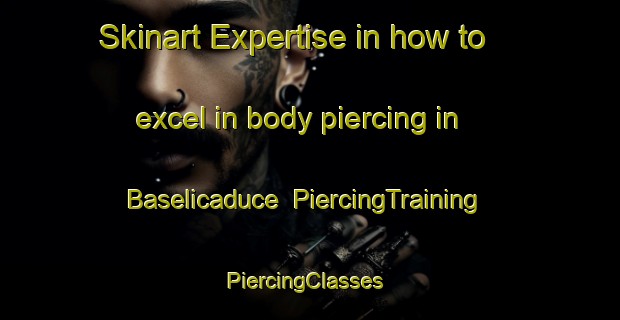 Skinart Expertise in how to excel in body piercing in Baselicaduce | PiercingTraining | PiercingClasses | SkinartTraining-Italy