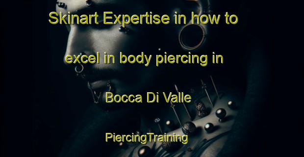 Skinart Expertise in how to excel in body piercing in Bocca Di Valle | PiercingTraining | PiercingClasses | SkinartTraining-Italy