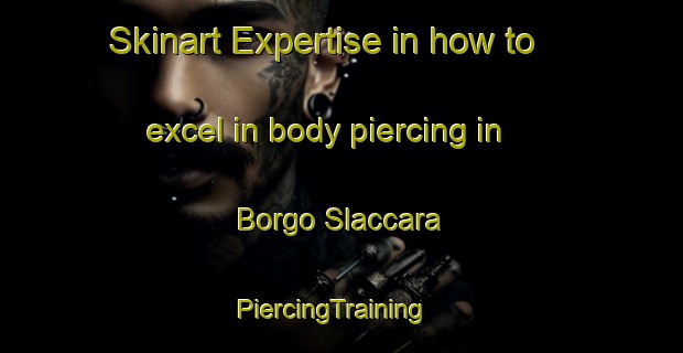 Skinart Expertise in how to excel in body piercing in Borgo Slaccara | PiercingTraining | PiercingClasses | SkinartTraining-Italy