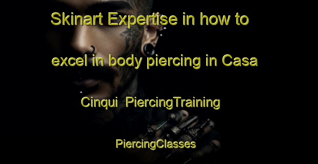 Skinart Expertise in how to excel in body piercing in Casa Cinqui | PiercingTraining | PiercingClasses | SkinartTraining-Italy