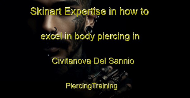 Skinart Expertise in how to excel in body piercing in Civitanova Del Sannio | PiercingTraining | PiercingClasses | SkinartTraining-Italy
