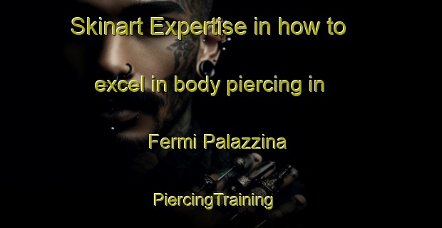 Skinart Expertise in how to excel in body piercing in Fermi Palazzina | PiercingTraining | PiercingClasses | SkinartTraining-Italy