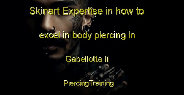 Skinart Expertise in how to excel in body piercing in Gabellotta Ii | PiercingTraining | PiercingClasses | SkinartTraining-Italy