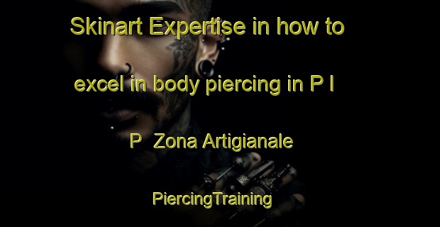 Skinart Expertise in how to excel in body piercing in P I P  Zona Artigianale | PiercingTraining | PiercingClasses | SkinartTraining-Italy