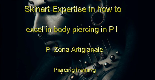 Skinart Expertise in how to excel in body piercing in P I P  Zona Artigianale | PiercingTraining | PiercingClasses | SkinartTraining-Italy