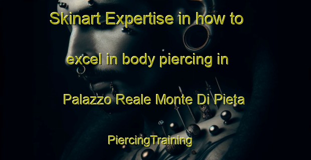 Skinart Expertise in how to excel in body piercing in Palazzo Reale Monte Di Pieta | PiercingTraining | PiercingClasses | SkinartTraining-Italy