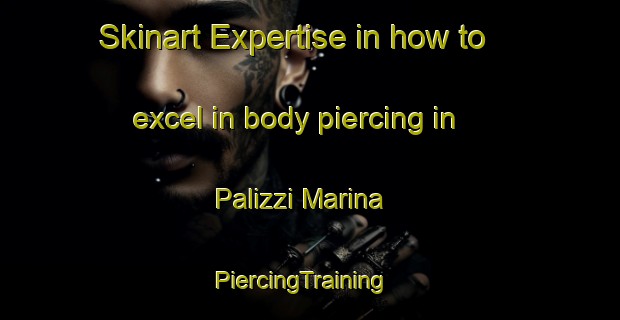 Skinart Expertise in how to excel in body piercing in Palizzi Marina | PiercingTraining | PiercingClasses | SkinartTraining-Italy
